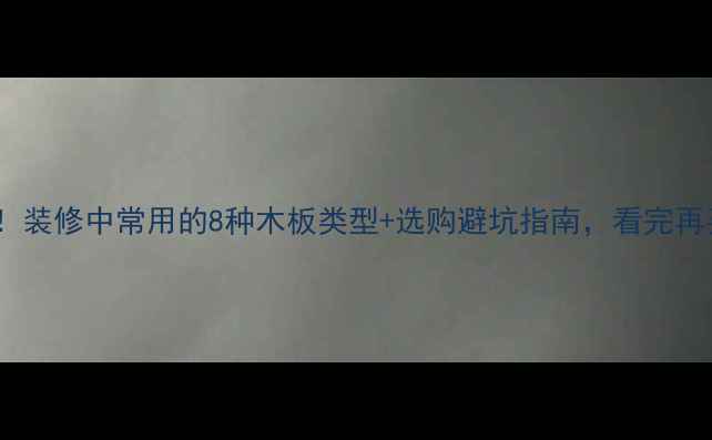 图片 🌟装修必看！装修中常用的8种木板类型+选购避坑指南，看完再买不踩雷🔥1