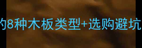 图片 🌟装修必看！装修中常用的8种木板类型+选购避坑指南，看完再买不踩雷🔥2