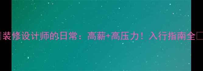 图片 🌟装修设计师的日常：高薪+高压力！入行指南全🌟2