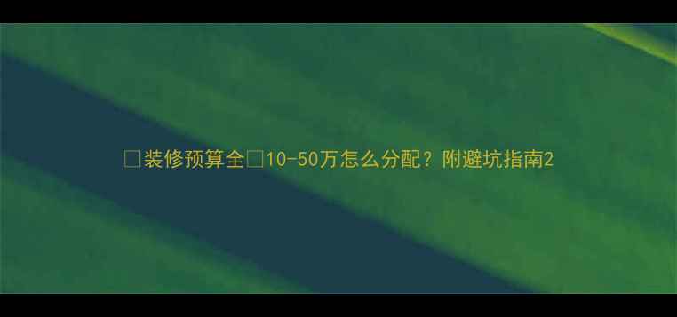 图片 🌟装修预算全🏠10-50万怎么分配？附避坑指南2