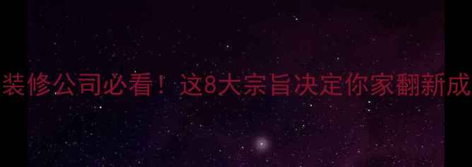 图片 🌟选装修公司必看！这8大宗旨决定你家翻新成败🏠