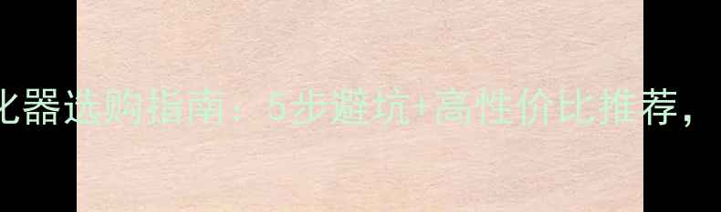 图片 🌿新装修必看！空气净化器选购指南：5步避坑+高性价比推荐，让家更健康（附清单）2