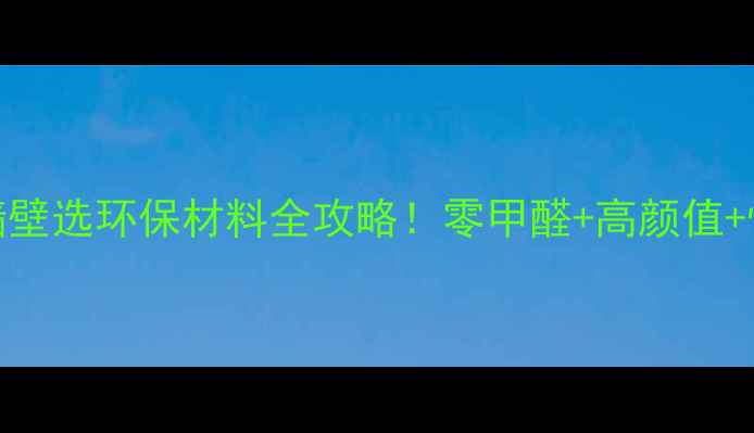 图片 🌿最新推荐｜装修墙壁选环保材料全攻略！零甲醛+高颜值+性价比TOP5大公开🏡