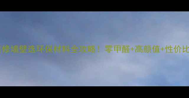 图片 🌿最新推荐｜装修墙壁选环保材料全攻略！零甲醛+高颜值+性价比TOP5大公开🏡2