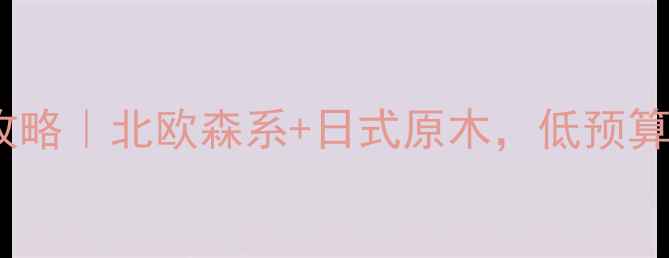 图片 🌿自然清新混搭风全攻略｜北欧森系+日式原木，低预算也能打造治愈系家✨1