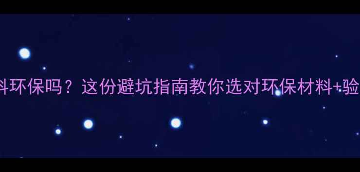 图片 🌿装修公司材料环保吗？这份避坑指南教你选对环保材料+验收全流程🛋️2