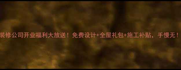 图片 🎉装修公司开业福利大放送！免费设计+全屋礼包+施工补贴，手慢无！🎉