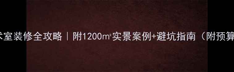 图片 🎨美术室装修全攻略｜附1200㎡实景案例+避坑指南（附预算表）1