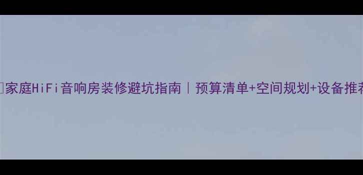 图片 🎵家庭HiFi音响房装修避坑指南｜预算清单+空间规划+设备推荐