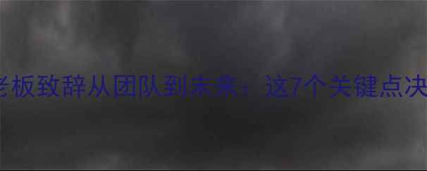 图片 🏆装修公司年会老板致辞从团队到未来：这7个关键点决定行业新高度！1