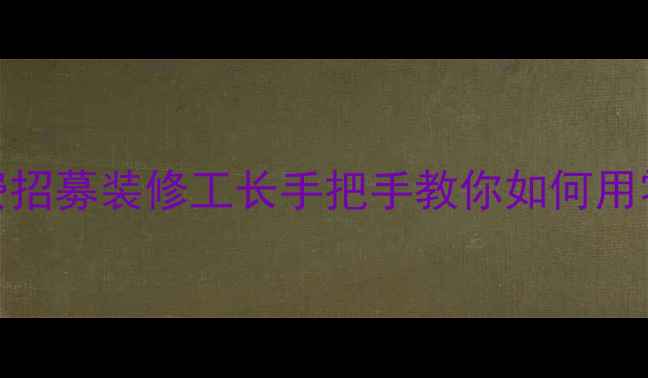 图片 🏠0元签约！全国免费招募装修工长手把手教你如何用零成本打造理想家✨1