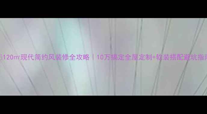 图片 🏠120㎡现代简约风装修全攻略｜10万搞定全屋定制+软装搭配避坑指南