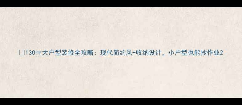 图片 🏠130㎡大户型装修全攻略：现代简约风+收纳设计，小户型也能抄作业2