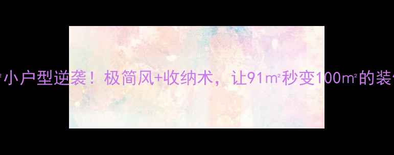 图片 🏠90㎡小户型逆袭！极简风+收纳术，让91㎡秒变100㎡的装修秘籍