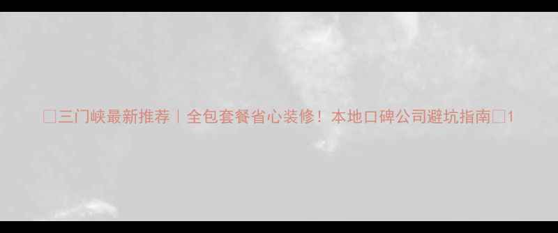 图片 🏠三门峡最新推荐｜全包套餐省心装修！本地口碑公司避坑指南🔥1