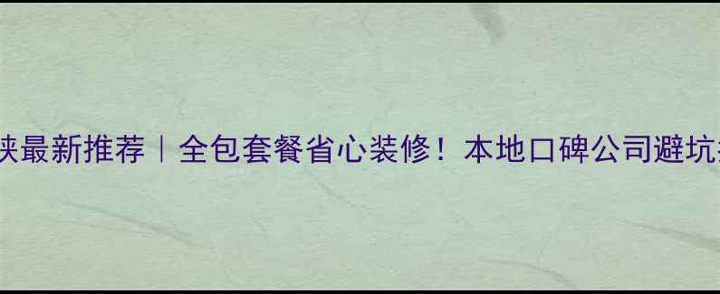 图片 🏠三门峡最新推荐｜全包套餐省心装修！本地口碑公司避坑指南🔥2