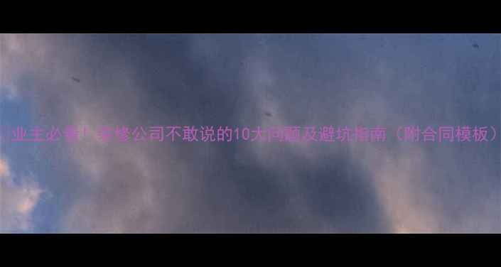 图片 🏠业主必看！装修公司不敢说的10大问题及避坑指南（附合同模板）