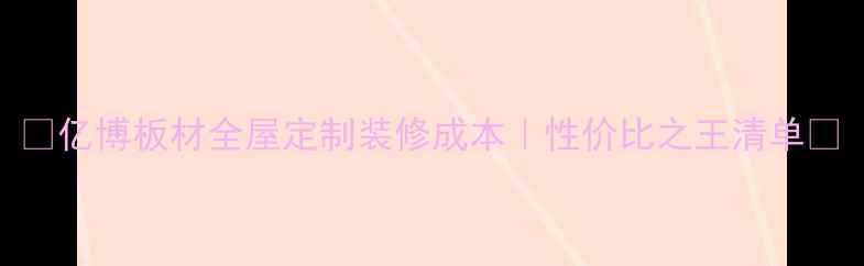 图片 🏠亿博板材全屋定制装修成本｜性价比之王清单🔥