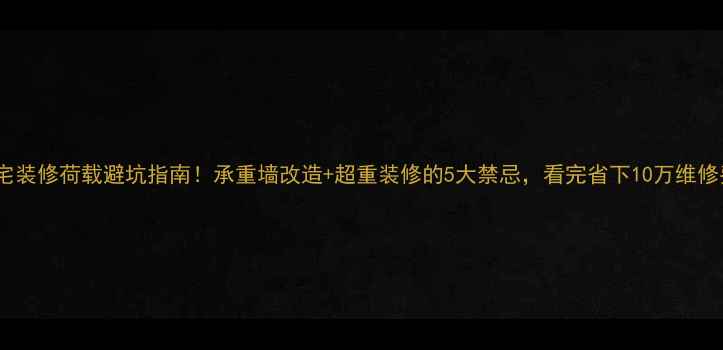 图片 🏠住宅装修荷载避坑指南！承重墙改造+超重装修的5大禁忌，看完省下10万维修费！2