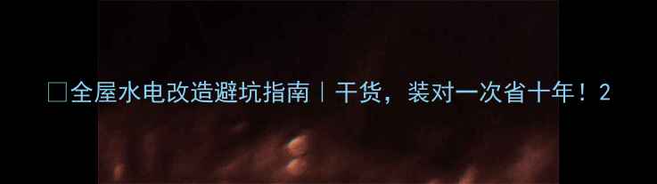 图片 🏠全屋水电改造避坑指南｜干货，装对一次省十年！2