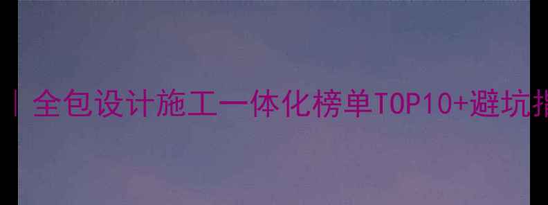 图片 🏠北京装修公司推荐｜全包设计施工一体化榜单TOP10+避坑指南（附报价案例）1