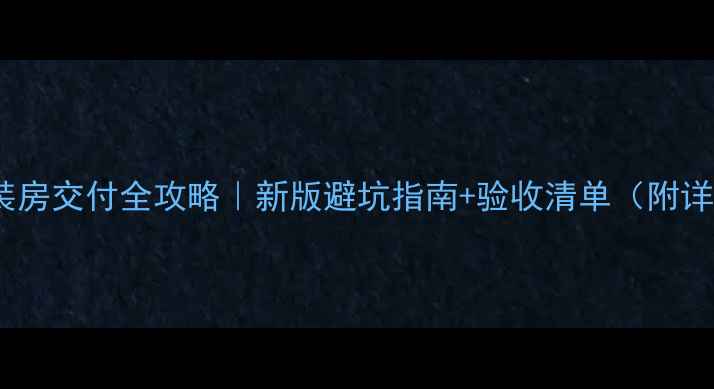 图片 🏠华润精装房交付全攻略｜新版避坑指南+验收清单（附详细标准）1