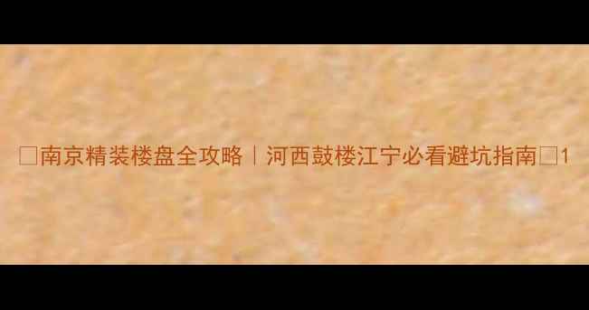 图片 🏠南京精装楼盘全攻略｜河西鼓楼江宁必看避坑指南🌟1