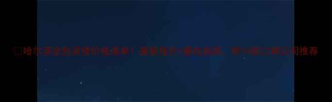 图片 🏠哈尔滨全包装修价格清单！最新报价+避坑指南，附10家口碑公司推荐