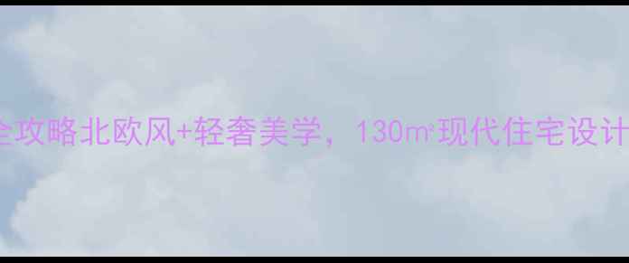 图片 🏠唐山恒茂国际都会装修全攻略北欧风+轻奢美学，130㎡现代住宅设计灵感大公开！附避坑指南2