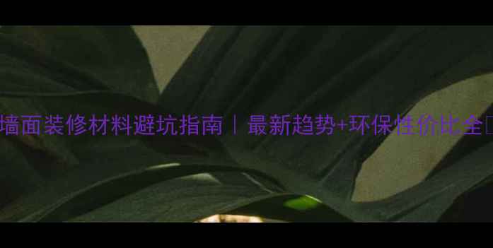 图片 🏠墙面装修材料避坑指南｜最新趋势+环保性价比全🌿1