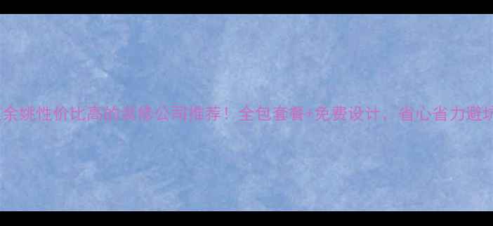 图片 🏠宁波余姚性价比高的装修公司推荐！全包套餐+免费设计，省心省力避坑指南1