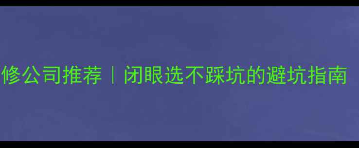 图片 🏠宣威性价比装修公司推荐｜闭眼选不踩坑的避坑指南（附真实案例）1