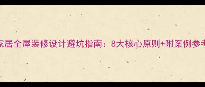 图片 🏠家居全屋装修设计避坑指南：8大核心原则+附案例参考✨