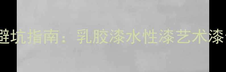 图片 🏠家庭装修必看！选漆避坑指南：乳胶漆水性漆艺术漆全（附最新选购攻略）1