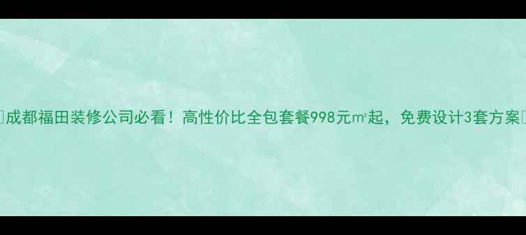 图片 🏠成都福田装修公司必看！高性价比全包套餐998元㎡起，免费设计3套方案🏡