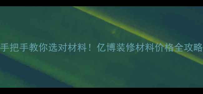图片 🏠手把手教你选对材料！亿博装修材料价格全攻略🔥
