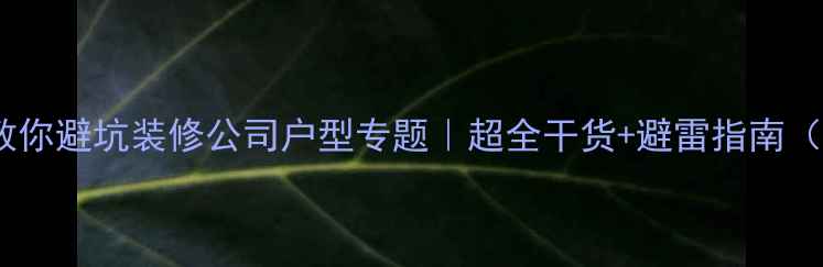 图片 🏠手把手教你避坑装修公司户型专题｜超全干货+避雷指南（附案例）2