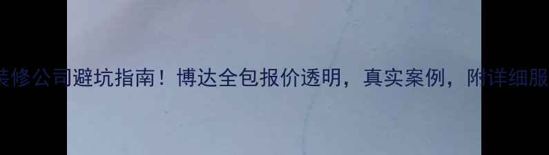 图片 🏠旅顺装修公司避坑指南！博达全包报价透明，真实案例，附详细服务流程2