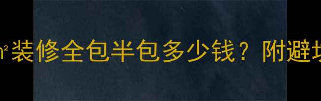 图片 🏠最新报价250㎡装修全包半包多少钱？附避坑指南+风格推荐