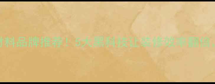 图片 🏠最新环保速装材料品牌推荐！5大黑科技让装修效率翻倍，省时又省钱攻略