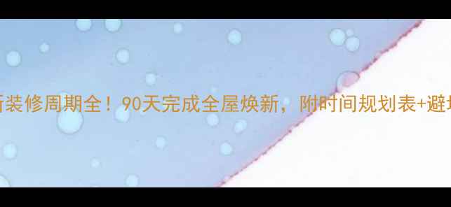 图片 🏠最新装修周期全！90天完成全屋焕新，附时间规划表+避坑指南