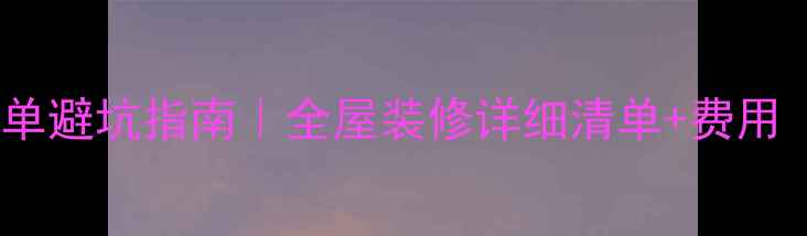 图片 🏠最新装修报价单避坑指南｜全屋装修详细清单+费用（附避雷技巧）2