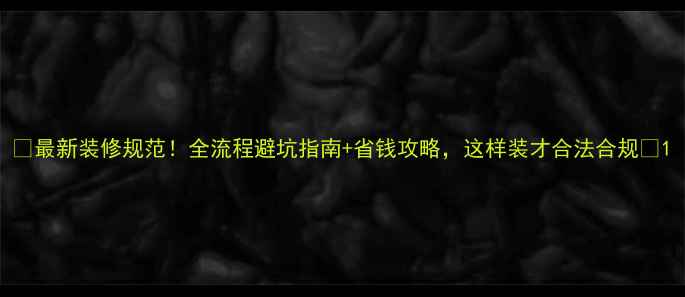图片 🏠最新装修规范！全流程避坑指南+省钱攻略，这样装才合法合规🔥1