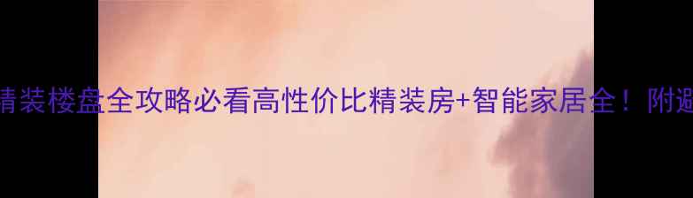 图片 🏠杭州精装楼盘全攻略必看高性价比精装房+智能家居全！附避坑指南