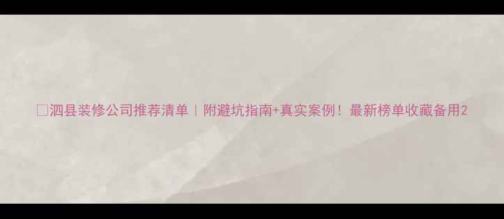 图片 🏠泗县装修公司推荐清单｜附避坑指南+真实案例！最新榜单收藏备用2