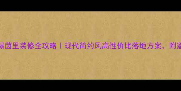 图片 🏠淮南绿茵里装修全攻略｜现代简约风高性价比落地方案，附避坑指南