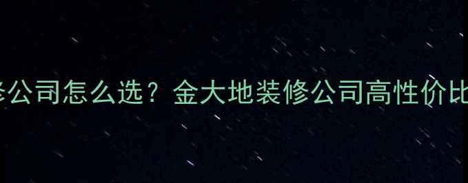 图片 🏠淮南装修公司怎么选？金大地装修公司高性价比全攻略✨1