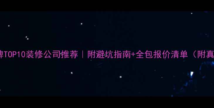 图片 🏠焦作口碑TOP10装修公司推荐｜附避坑指南+全包报价清单（附真实案例）1