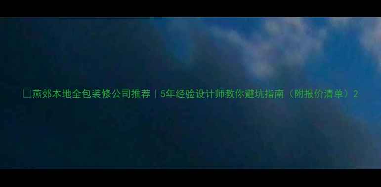 图片 🏠燕郊本地全包装修公司推荐｜5年经验设计师教你避坑指南（附报价清单）2