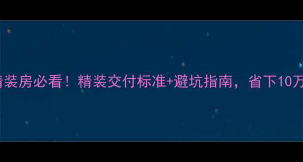 图片 🏠碧桂园精装房必看！精装交付标准+避坑指南，省下10万装修费？2